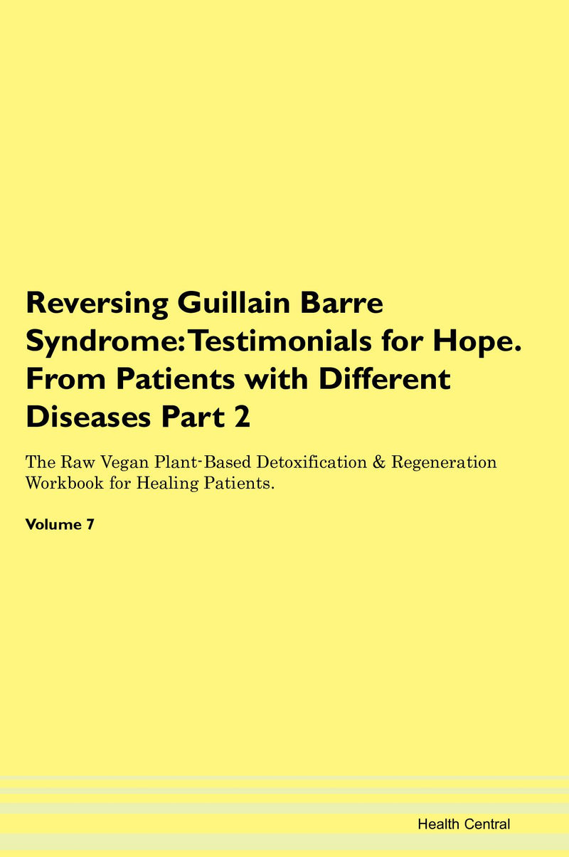 Reversing Guillain Barre Syndrome: Testimonials for Hope. From Patients with Different Diseases Part 2 The Raw Vegan Plant-Based Detoxification & Regeneration Workbook for Healing Patients. Volume 7