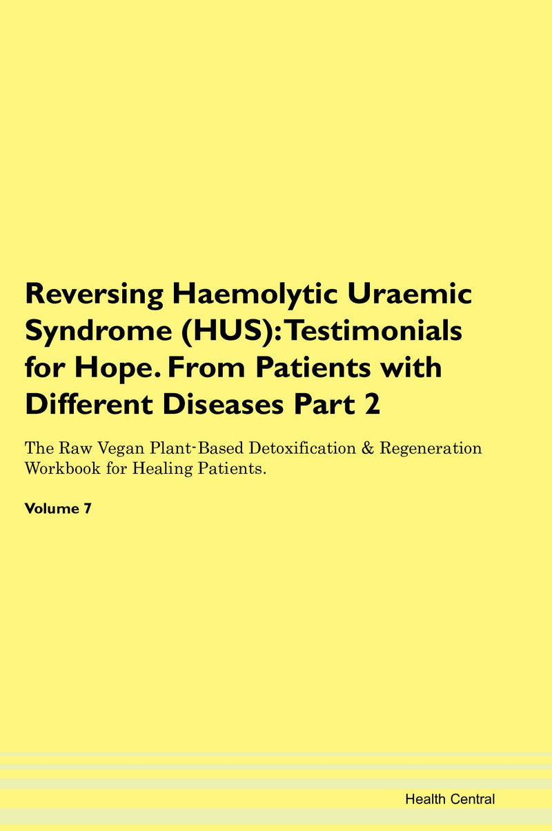 Reversing Haemolytic Uraemic Syndrome (HUS): Testimonials for Hope. From Patients with Different Diseases Part 2 The Raw Vegan Plant-Based Detoxification & Regeneration Workbook for Healing Patients. Volume 7