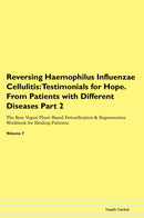 Reversing Haemophilus Influenzae Cellulitis: Testimonials for Hope. From Patients with Different Diseases Part 2 The Raw Vegan Plant-Based Detoxification & Regeneration Workbook for Healing Patients. Volume 7
