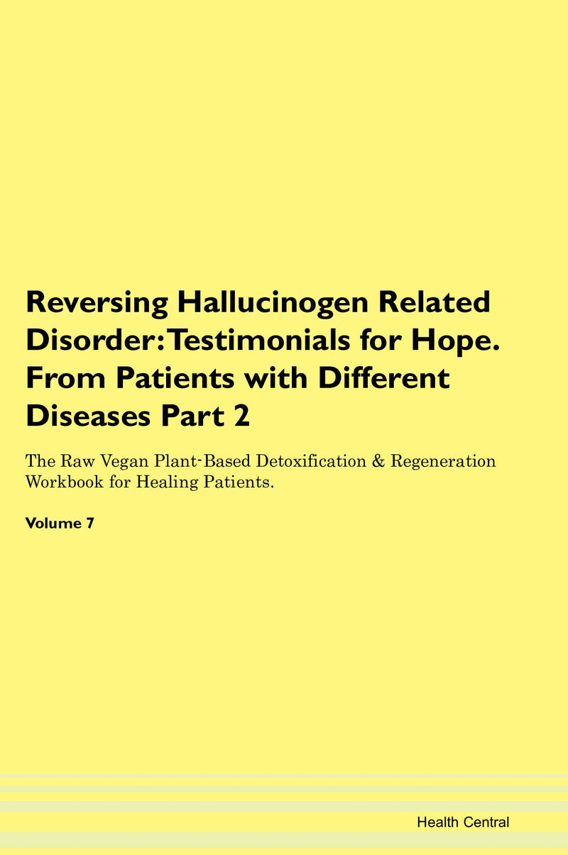 Reversing Hallucinogen Related Disorder: Testimonials for Hope. From Patients with Different Diseases Part 2 The Raw Vegan Plant-Based Detoxification & Regeneration Workbook for Healing Patients. Volume 7