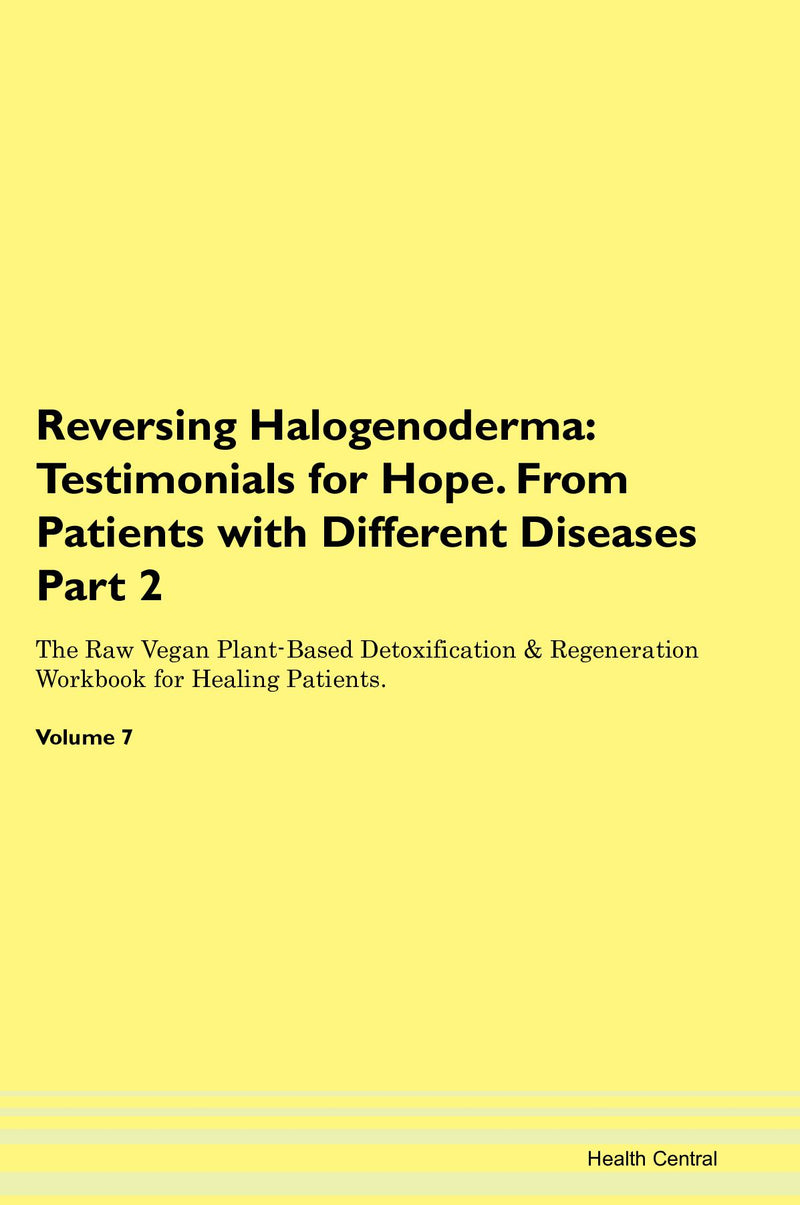 Reversing Halogenoderma: Testimonials for Hope. From Patients with Different Diseases Part 2 The Raw Vegan Plant-Based Detoxification & Regeneration Workbook for Healing Patients. Volume 7