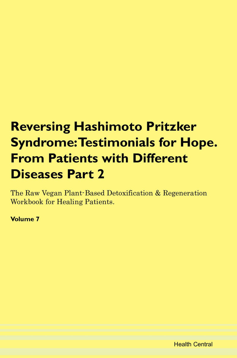 Reversing Hashimoto Pritzker Syndrome: Testimonials for Hope. From Patients with Different Diseases Part 2 The Raw Vegan Plant-Based Detoxification & Regeneration Workbook for Healing Patients. Volume 7