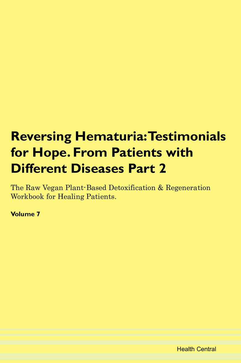 Reversing Hematuria: Testimonials for Hope. From Patients with Different Diseases Part 2 The Raw Vegan Plant-Based Detoxification & Regeneration Workbook for Healing Patients. Volume 7