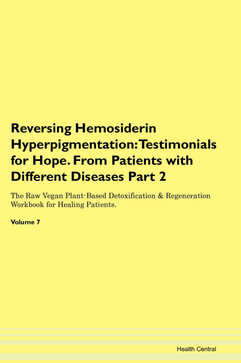 Reversing Hemosiderin Hyperpigmentation: Testimonials for Hope. From Patients with Different Diseases Part 2 The Raw Vegan Plant-Based Detoxification & Regeneration Workbook for Healing Patients. Volume 7