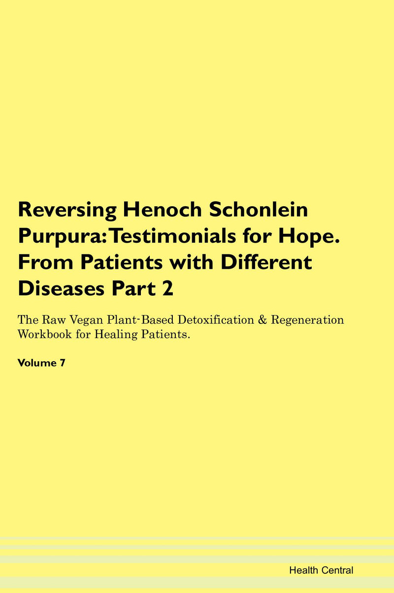 Reversing Henoch Schonlein Purpura: Testimonials for Hope. From Patients with Different Diseases Part 2 The Raw Vegan Plant-Based Detoxification & Regeneration Workbook for Healing Patients. Volume 7
