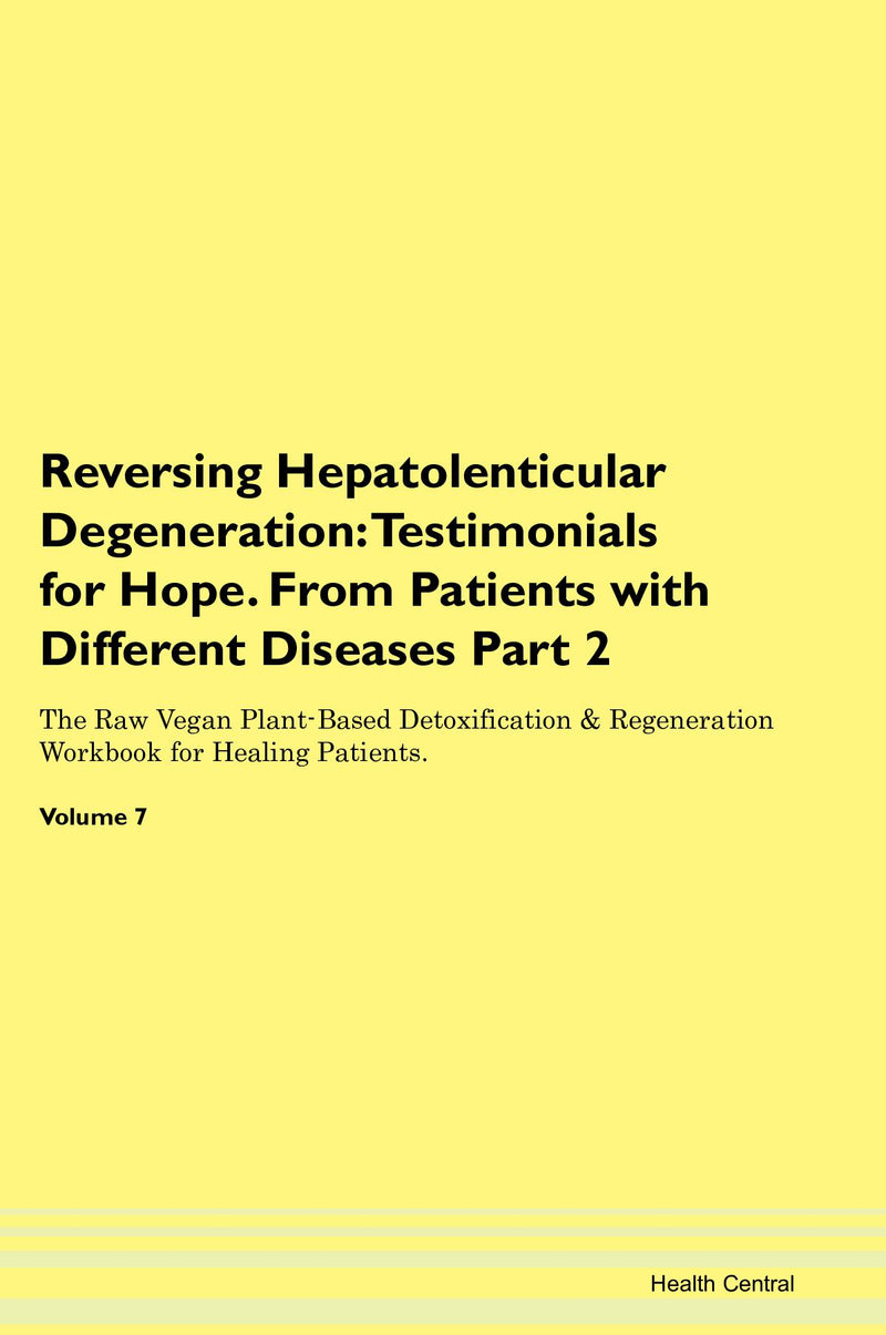 Reversing Hepatolenticular Degeneration: Testimonials for Hope. From Patients with Different Diseases Part 2 The Raw Vegan Plant-Based Detoxification & Regeneration Workbook for Healing Patients. Volume 7