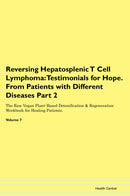 Reversing Hepatosplenic T Cell Lymphoma: Testimonials for Hope. From Patients with Different Diseases Part 2 The Raw Vegan Plant-Based Detoxification & Regeneration Workbook for Healing Patients. Volume 7