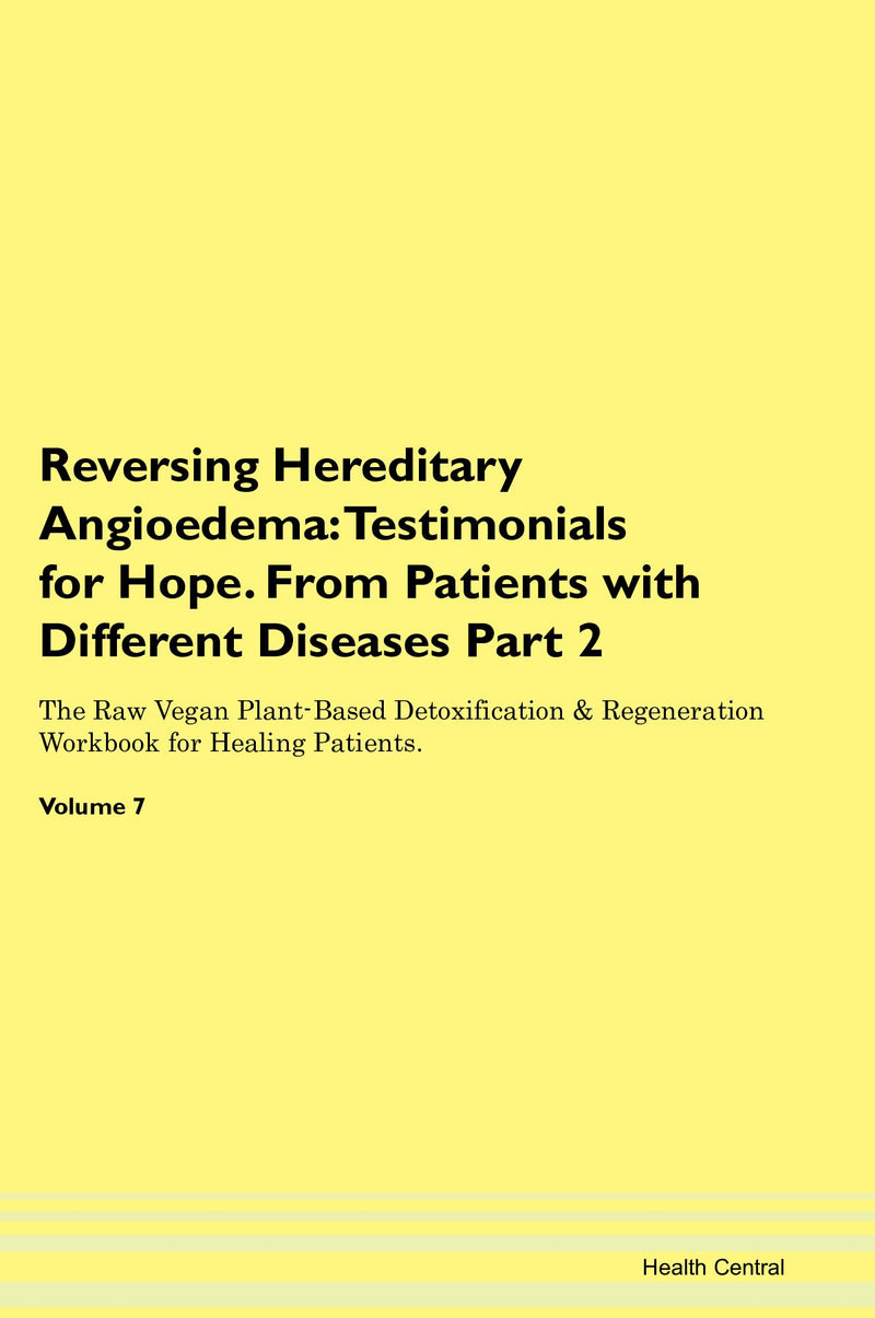 Reversing Hereditary Angioedema: Testimonials for Hope. From Patients with Different Diseases Part 2 The Raw Vegan Plant-Based Detoxification & Regeneration Workbook for Healing Patients. Volume 7