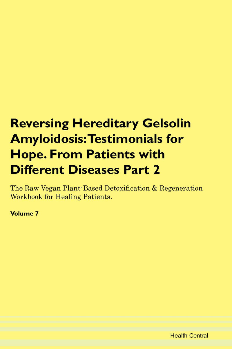 Reversing Hereditary Gelsolin Amyloidosis: Testimonials for Hope. From Patients with Different Diseases Part 2 The Raw Vegan Plant-Based Detoxification & Regeneration Workbook for Healing Patients. Volume 7