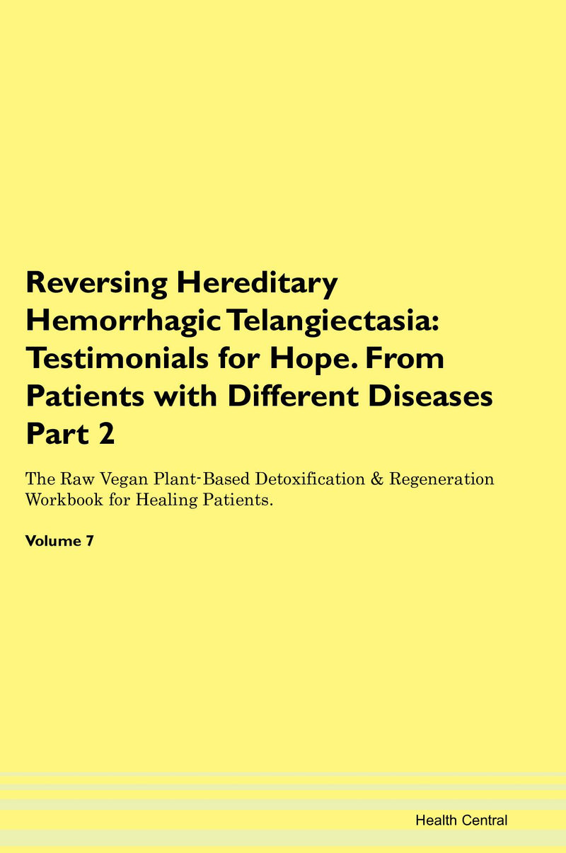 Reversing Hereditary Hemorrhagic Telangiectasia: Testimonials for Hope. From Patients with Different Diseases Part 2 The Raw Vegan Plant-Based Detoxification & Regeneration Workbook for Healing Patients. Volume 7