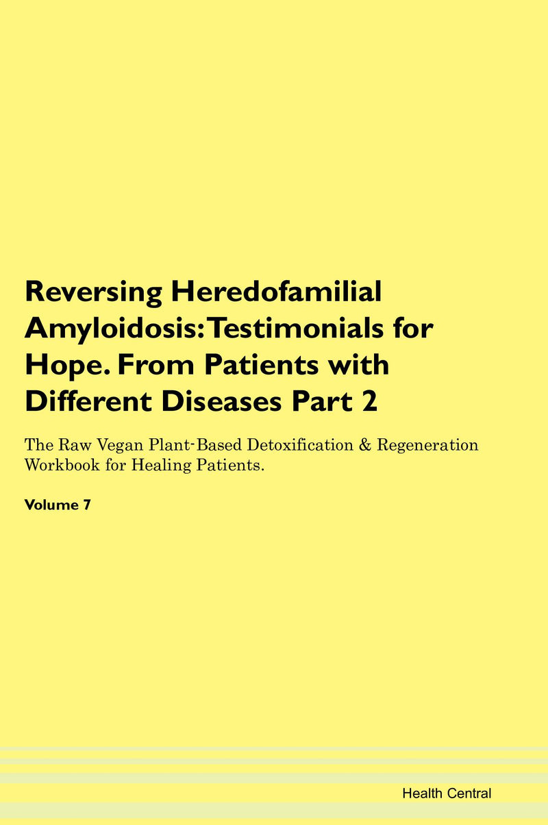 Reversing Heredofamilial Amyloidosis: Testimonials for Hope. From Patients with Different Diseases Part 2 The Raw Vegan Plant-Based Detoxification & Regeneration Workbook for Healing Patients. Volume 7