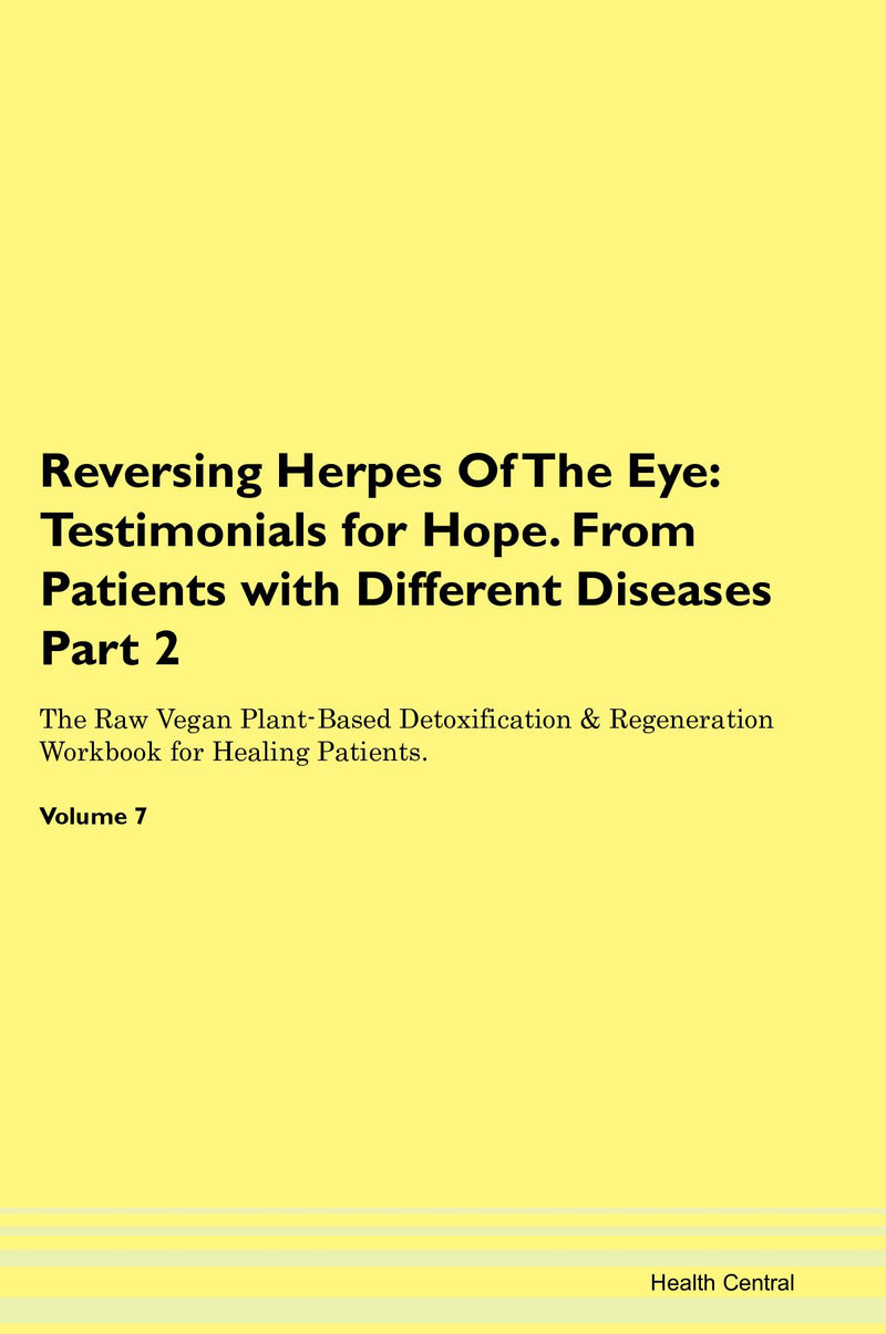 Reversing Herpes Of The Eye: Testimonials for Hope. From Patients with Different Diseases Part 2 The Raw Vegan Plant-Based Detoxification & Regeneration Workbook for Healing Patients. Volume 7