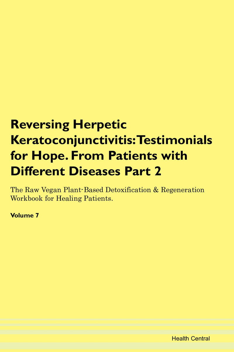 Reversing Herpetic Keratoconjunctivitis: Testimonials for Hope. From Patients with Different Diseases Part 2 The Raw Vegan Plant-Based Detoxification & Regeneration Workbook for Healing Patients. Volume 7