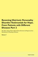 Reversing Histrionic Personality Disorder: Testimonials for Hope. From Patients with Different Diseases Part 2 The Raw Vegan Plant-Based Detoxification & Regeneration Workbook for Healing Patients. Volume 7