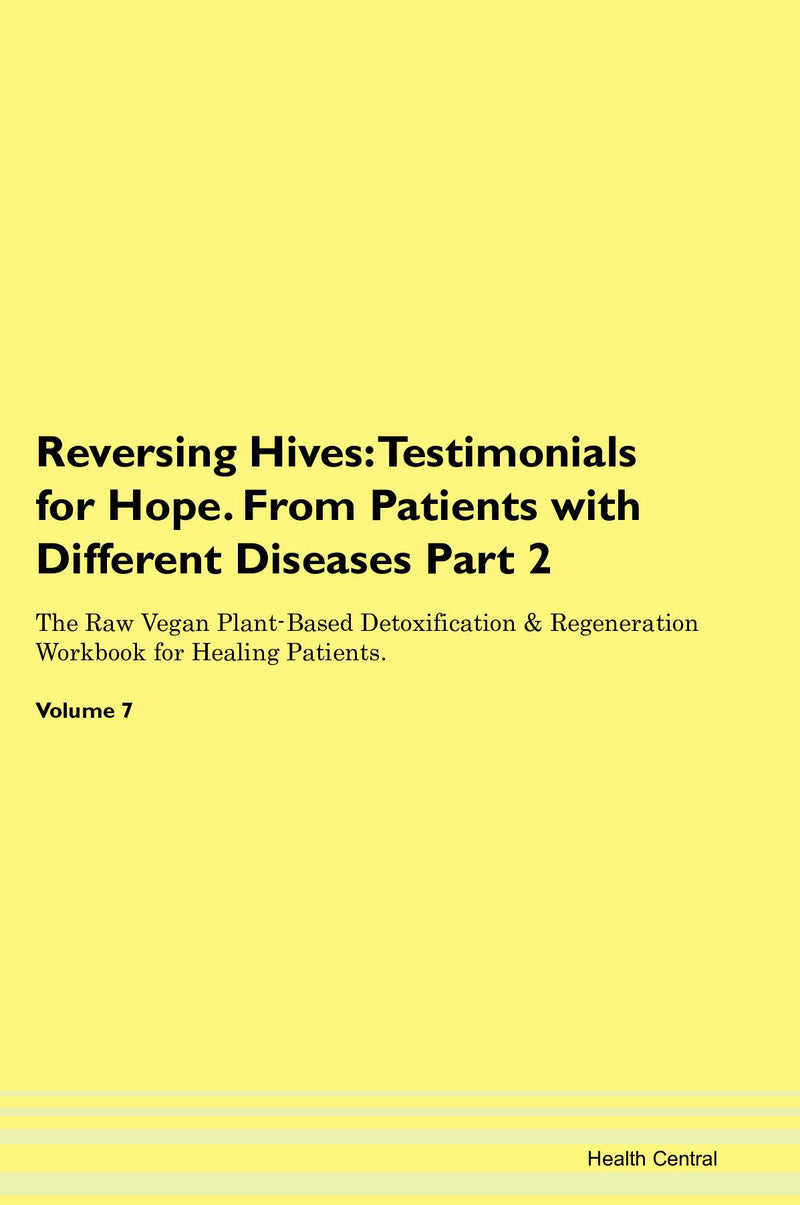Reversing Hives: Testimonials for Hope. From Patients with Different Diseases Part 2 The Raw Vegan Plant-Based Detoxification & Regeneration Workbook for Healing Patients. Volume 7