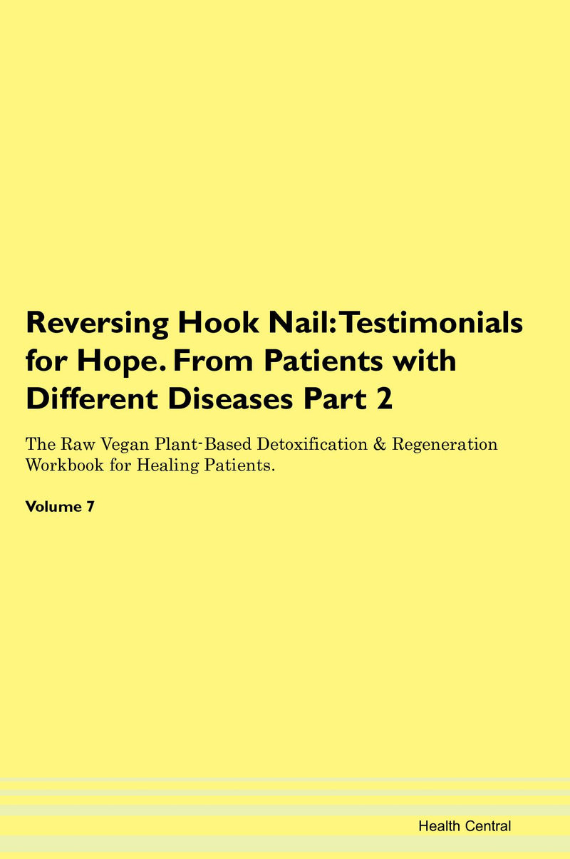 Reversing Hook Nail: Testimonials for Hope. From Patients with Different Diseases Part 2 The Raw Vegan Plant-Based Detoxification & Regeneration Workbook for Healing Patients. Volume 7