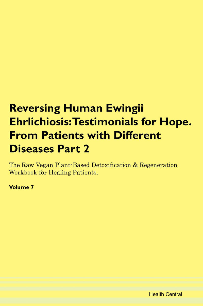 Reversing Human Ewingii Ehrlichiosis: Testimonials for Hope. From Patients with Different Diseases Part 2 The Raw Vegan Plant-Based Detoxification & Regeneration Workbook for Healing Patients. Volume 7