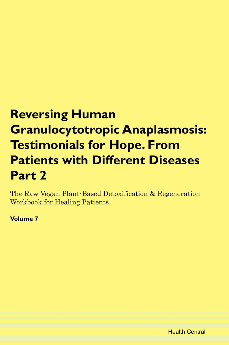 Reversing Human Granulocytotropic Anaplasmosis: Testimonials for Hope. From Patients with Different Diseases Part 2 The Raw Vegan Plant-Based Detoxification & Regeneration Workbook for Healing Patients. Volume 7