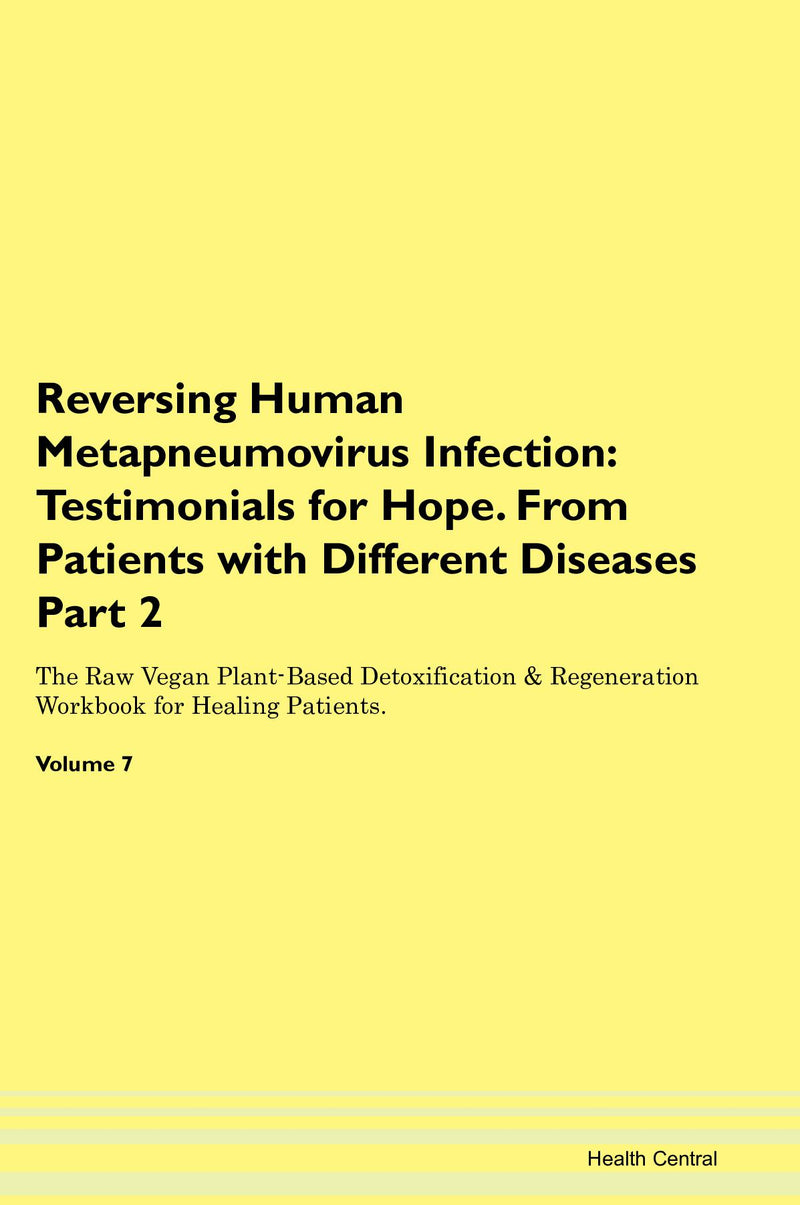 Reversing Human Metapneumovirus Infection: Testimonials for Hope. From Patients with Different Diseases Part 2 The Raw Vegan Plant-Based Detoxification & Regeneration Workbook for Healing Patients. Volume 7
