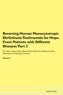 Reversing Human Monocytotropic Ehrlichiosis: Testimonials for Hope. From Patients with Different Diseases Part 2 The Raw Vegan Plant-Based Detoxification & Regeneration Workbook for Healing Patients. Volume 7