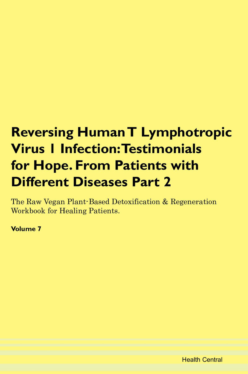 Reversing Human T Lymphotropic Virus 1 Infection: Testimonials for Hope. From Patients with Different Diseases Part 2 The Raw Vegan Plant-Based Detoxification & Regeneration Workbook for Healing Patients. Volume 7