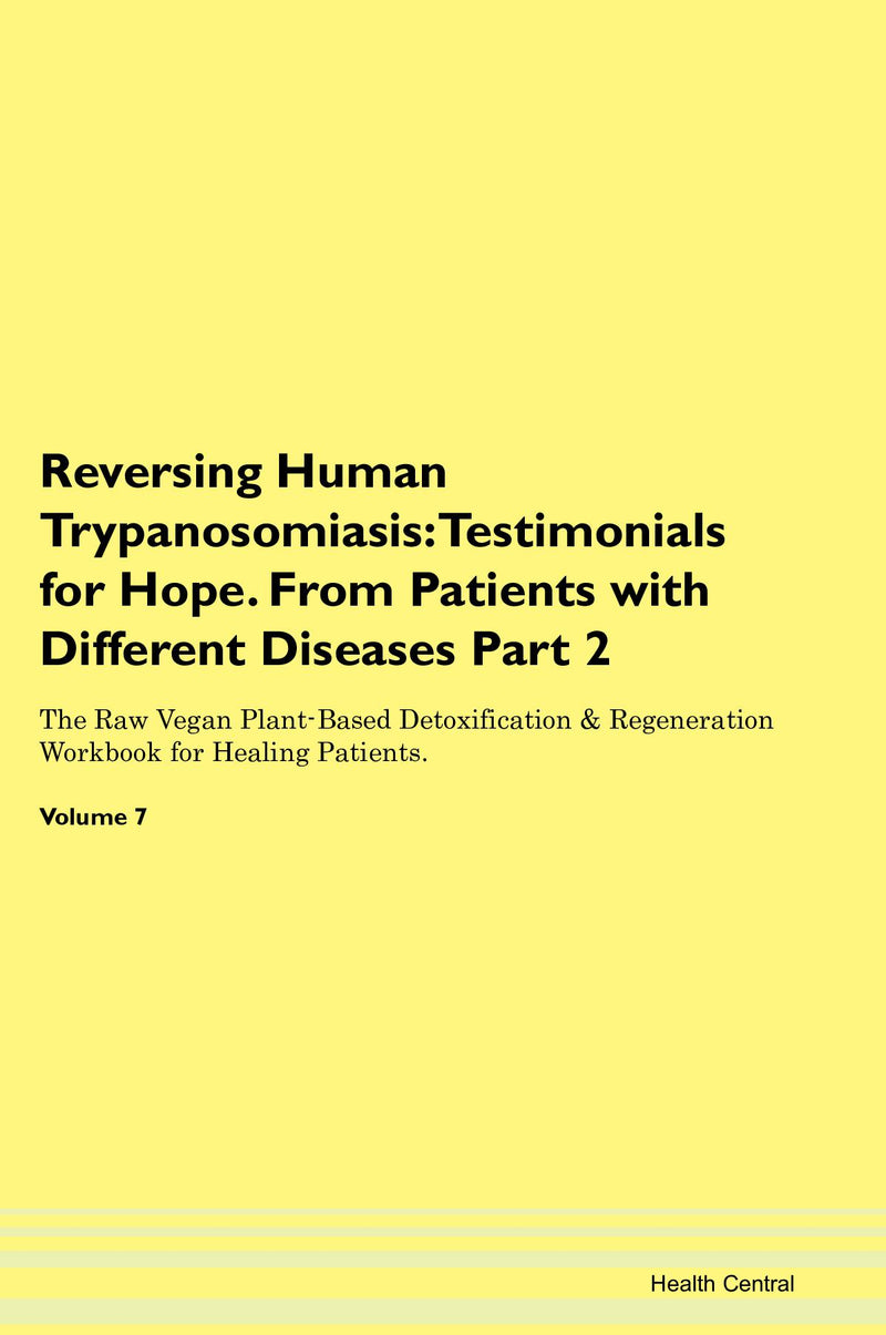 Reversing Human Trypanosomiasis: Testimonials for Hope. From Patients with Different Diseases Part 2 The Raw Vegan Plant-Based Detoxification & Regeneration Workbook for Healing Patients. Volume 7