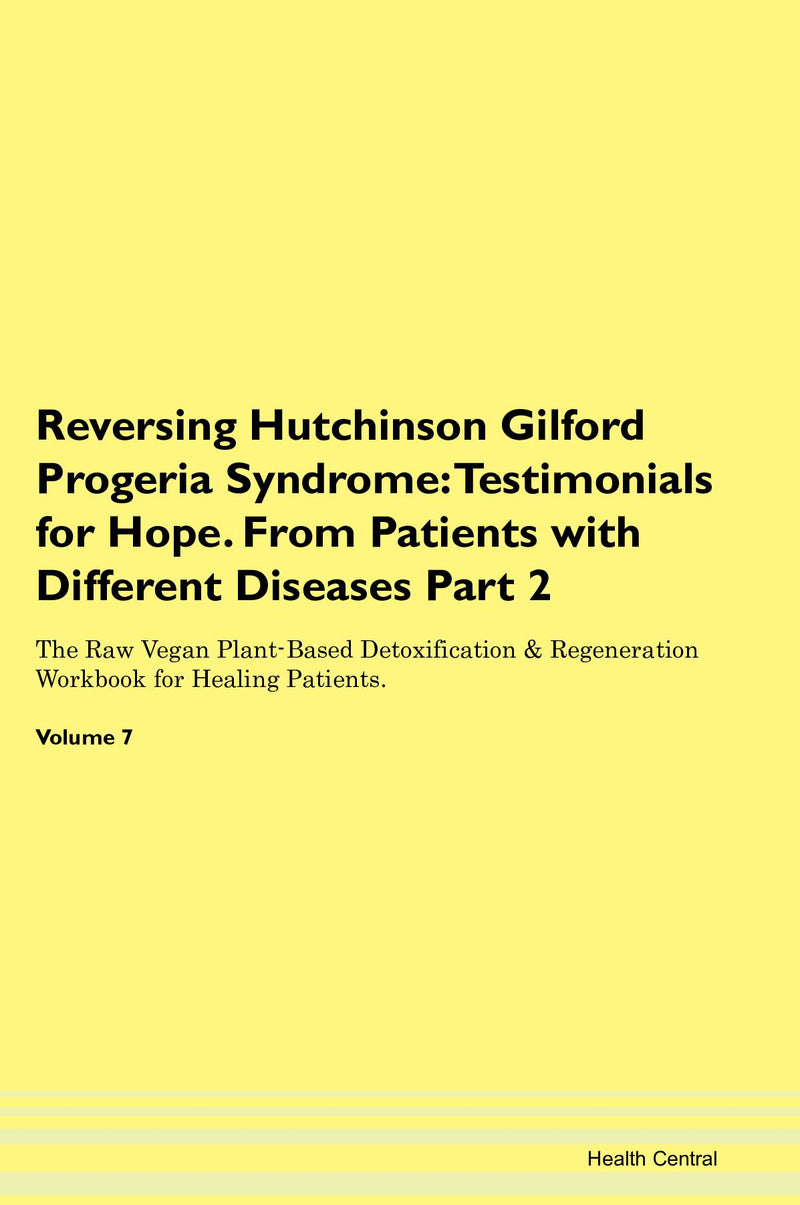 Reversing Hutchinson Gilford Progeria Syndrome: Testimonials for Hope. From Patients with Different Diseases Part 2 The Raw Vegan Plant-Based Detoxification & Regeneration Workbook for Healing Patients. Volume 7