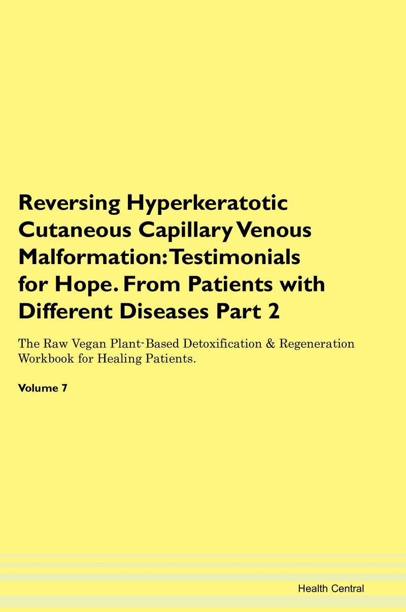 Reversing Hyperkeratotic Cutaneous Capillary Venous Malformation: Testimonials for Hope. From Patients with Different Diseases Part 2 The Raw Vegan Plant-Based Detoxification & Regeneration Workbook for Healing Patients. Volume 7