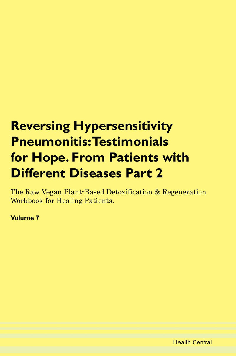 Reversing Hypersensitivity Pneumonitis: Testimonials for Hope. From Patients with Different Diseases Part 2 The Raw Vegan Plant-Based Detoxification & Regeneration Workbook for Healing Patients. Volume 7