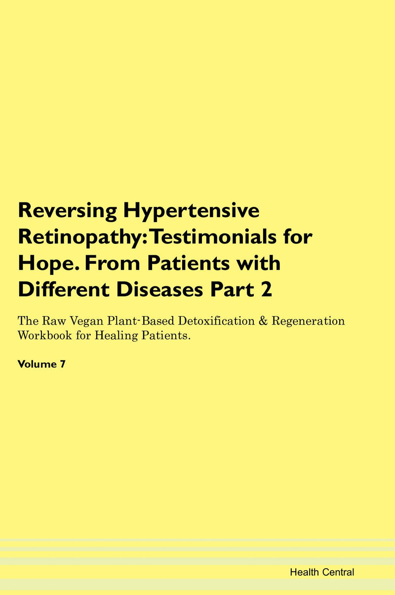 Reversing Hypertensive Retinopathy: Testimonials for Hope. From Patients with Different Diseases Part 2 The Raw Vegan Plant-Based Detoxification & Regeneration Workbook for Healing Patients. Volume 7