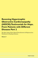 Reversing Hypertrophic Obstructive Cardiomyopathy (HOCM): Testimonials for Hope. From Patients with Different Diseases Part 2 The Raw Vegan Plant-Based Detoxification & Regeneration Workbook for Healing Patients. Volume 7