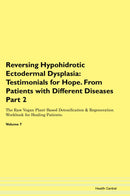 Reversing Hypohidrotic Ectodermal Dysplasia: Testimonials for Hope. From Patients with Different Diseases Part 2 The Raw Vegan Plant-Based Detoxification & Regeneration Workbook for Healing Patients. Volume 7