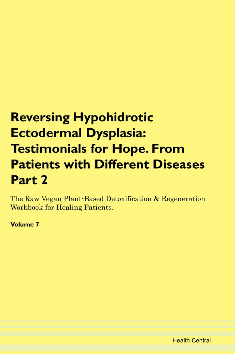 Reversing Hypohidrotic Ectodermal Dysplasia: Testimonials for Hope. From Patients with Different Diseases Part 2 The Raw Vegan Plant-Based Detoxification & Regeneration Workbook for Healing Patients. Volume 7