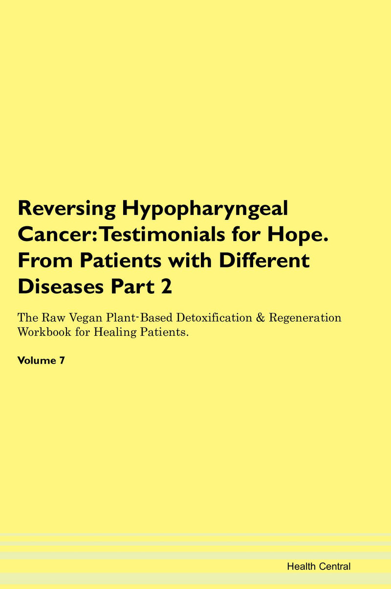 Reversing Hypopharyngeal Cancer: Testimonials for Hope. From Patients with Different Diseases Part 2 The Raw Vegan Plant-Based Detoxification & Regeneration Workbook for Healing Patients. Volume 7
