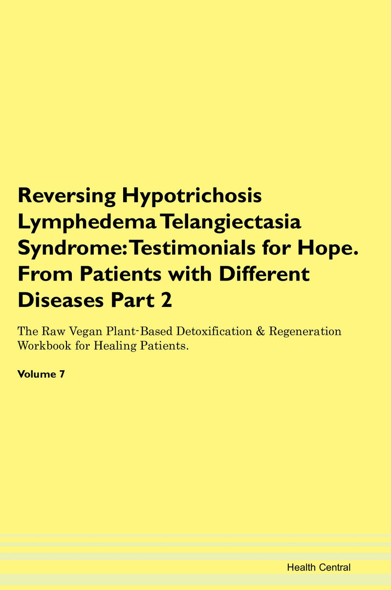 Reversing Hypotrichosis Lymphedema Telangiectasia Syndrome: Testimonials for Hope. From Patients with Different Diseases Part 2 The Raw Vegan Plant-Based Detoxification & Regeneration Workbook for Healing Patients. Volume 7