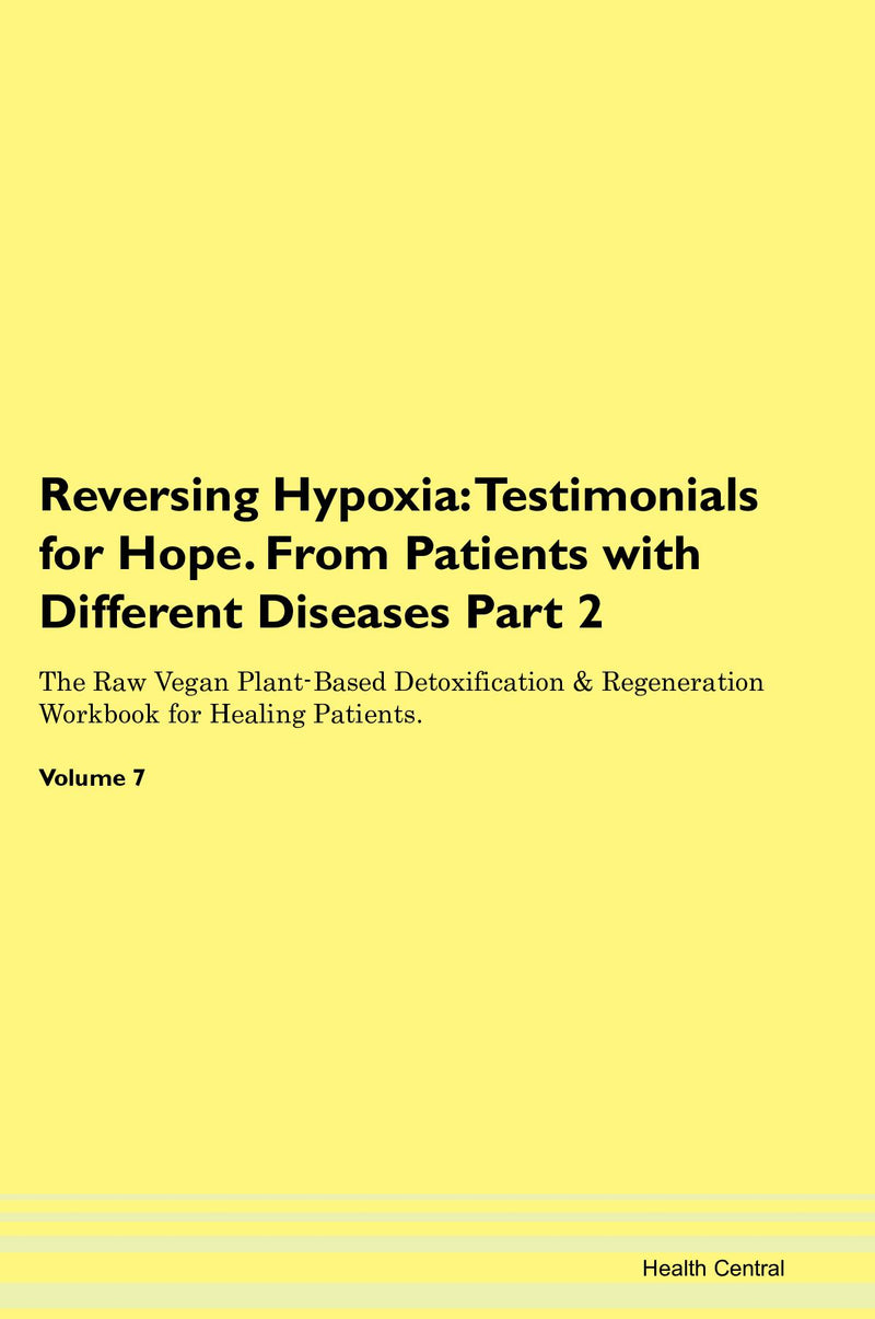 Reversing Hypoxia: Testimonials for Hope. From Patients with Different Diseases Part 2 The Raw Vegan Plant-Based Detoxification & Regeneration Workbook for Healing Patients. Volume 7