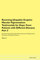 Reversing Idiopathic Eruptive Macular Pigmentation: Testimonials for Hope. From Patients with Different Diseases Part 2 The Raw Vegan Plant-Based Detoxification & Regeneration Workbook for Healing Patients. Volume 7