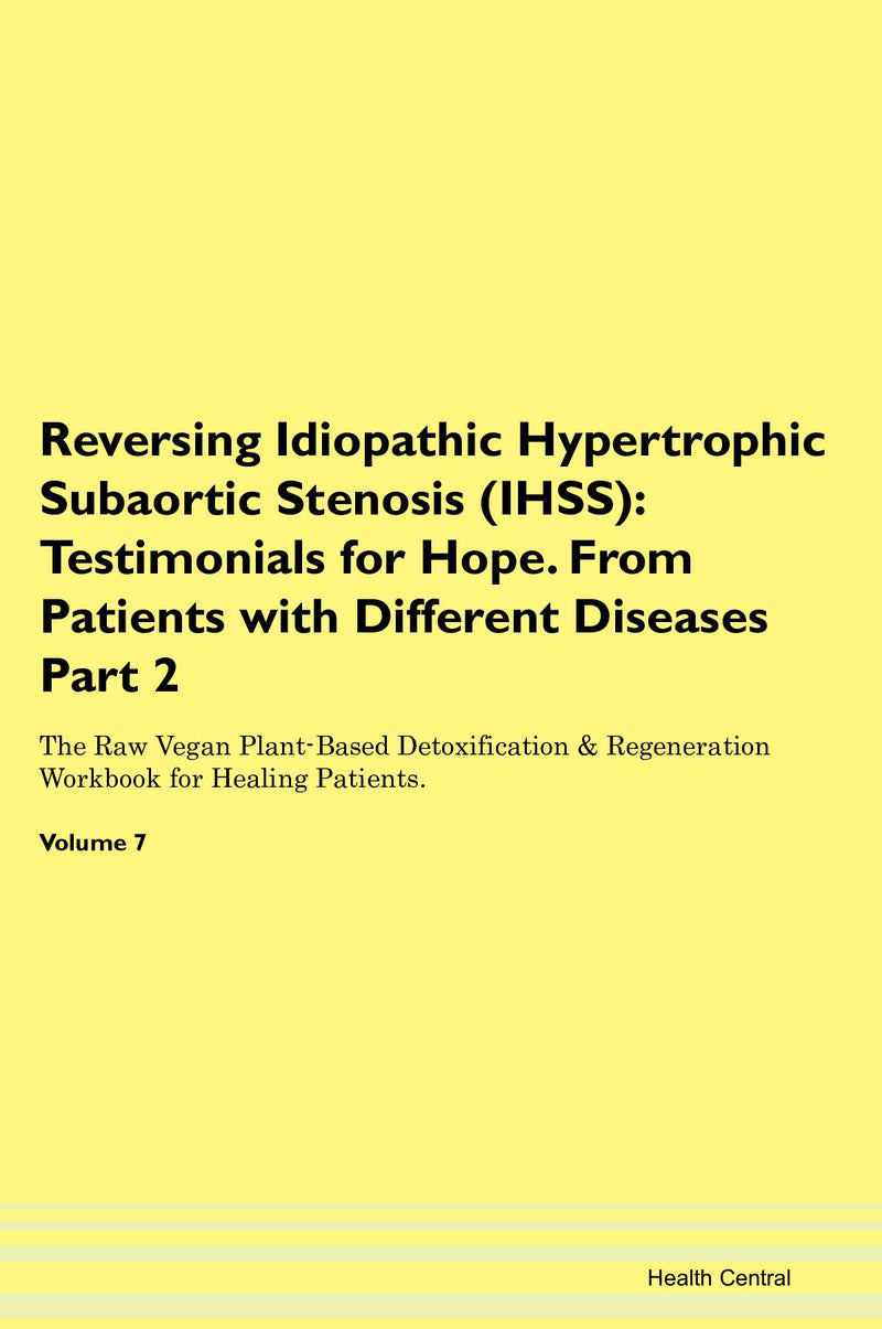 Reversing Idiopathic Hypertrophic Subaortic Stenosis (IHSS): Testimonials for Hope. From Patients with Different Diseases Part 2 The Raw Vegan Plant-Based Detoxification & Regeneration Workbook for Healing Patients. Volume 7