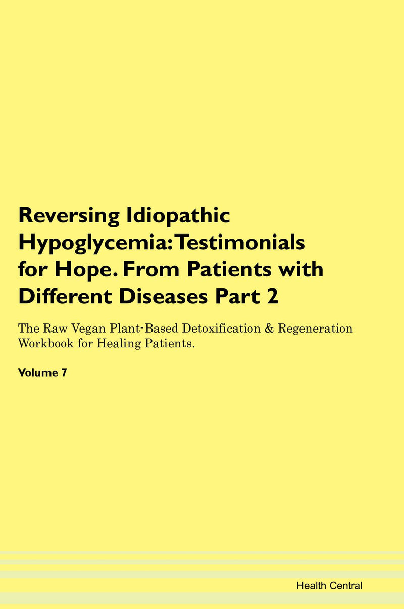 Reversing Idiopathic Hypoglycemia: Testimonials for Hope. From Patients with Different Diseases Part 2 The Raw Vegan Plant-Based Detoxification & Regeneration Workbook for Healing Patients. Volume 7
