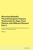Reversing Idiopathic Thrombocytopenic Purpura: Testimonials for Hope. From Patients with Different Diseases Part 2 The Raw Vegan Plant-Based Detoxification & Regeneration Workbook for Healing Patients. Volume 7