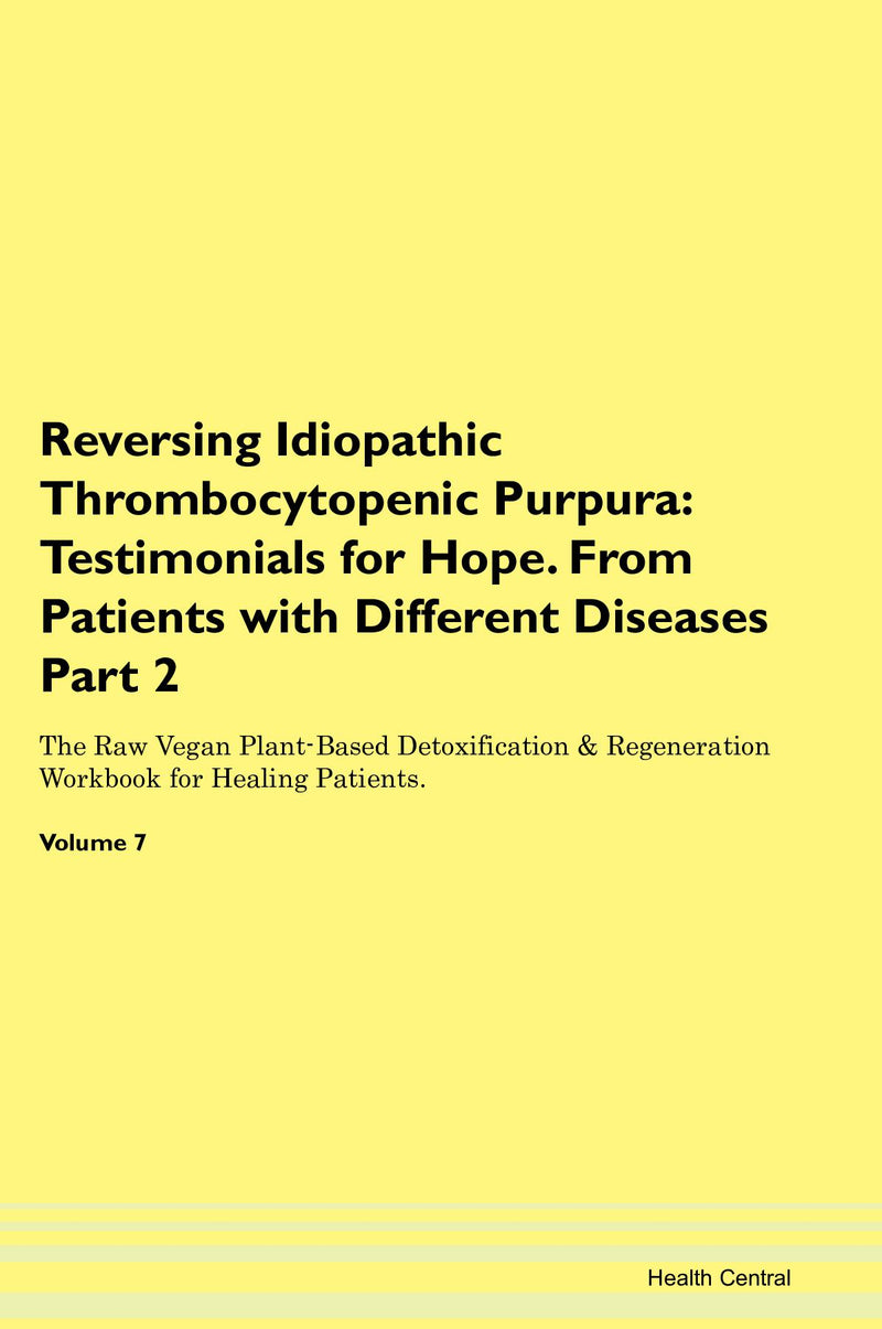 Reversing Idiopathic Thrombocytopenic Purpura: Testimonials for Hope. From Patients with Different Diseases Part 2 The Raw Vegan Plant-Based Detoxification & Regeneration Workbook for Healing Patients. Volume 7