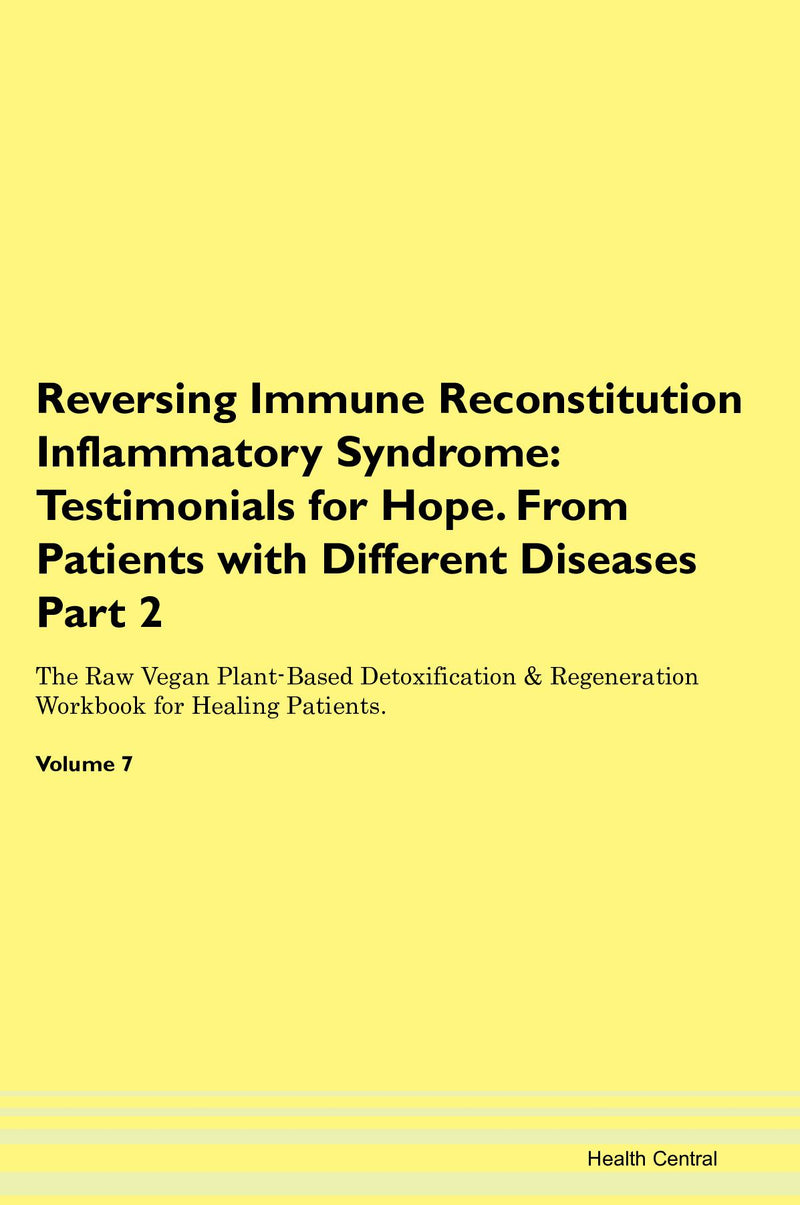 Reversing Immune Reconstitution Inflammatory Syndrome: Testimonials for Hope. From Patients with Different Diseases Part 2 The Raw Vegan Plant-Based Detoxification & Regeneration Workbook for Healing Patients. Volume 7