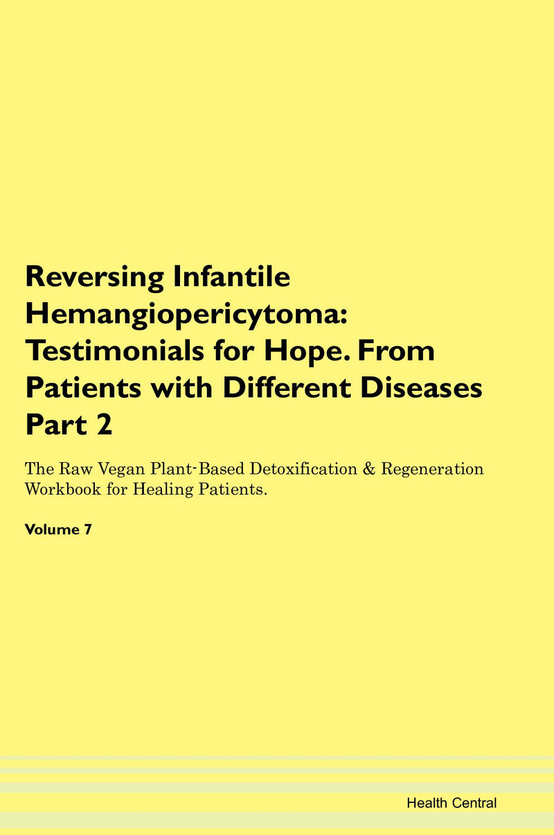 Reversing Infantile Hemangiopericytoma: Testimonials for Hope. From Patients with Different Diseases Part 2 The Raw Vegan Plant-Based Detoxification & Regeneration Workbook for Healing Patients. Volume 7