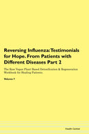 Reversing Influenza: Testimonials for Hope. From Patients with Different Diseases Part 2 The Raw Vegan Plant-Based Detoxification & Regeneration Workbook for Healing Patients. Volume 7