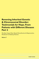 Reversing Inherited Genetic & Chromosomal Disorder: Testimonials for Hope. From Patients with Different Diseases Part 2 The Raw Vegan Plant-Based Detoxification & Regeneration Workbook for Healing Patients. Volume 7