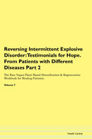 Reversing Intermittent Explosive Disorder: Testimonials for Hope. From Patients with Different Diseases Part 2 The Raw Vegan Plant-Based Detoxification & Regeneration Workbook for Healing Patients. Volume 7