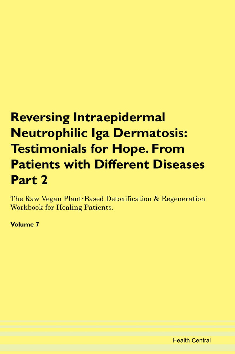 Reversing Intraepidermal Neutrophilic Iga Dermatosis: Testimonials for Hope. From Patients with Different Diseases Part 2 The Raw Vegan Plant-Based Detoxification & Regeneration Workbook for Healing Patients. Volume 7
