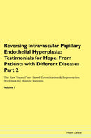 Reversing Intravascular Papillary Endothelial Hyperplasia: Testimonials for Hope. From Patients with Different Diseases Part 2 The Raw Vegan Plant-Based Detoxification & Regeneration Workbook for Healing Patients. Volume 7