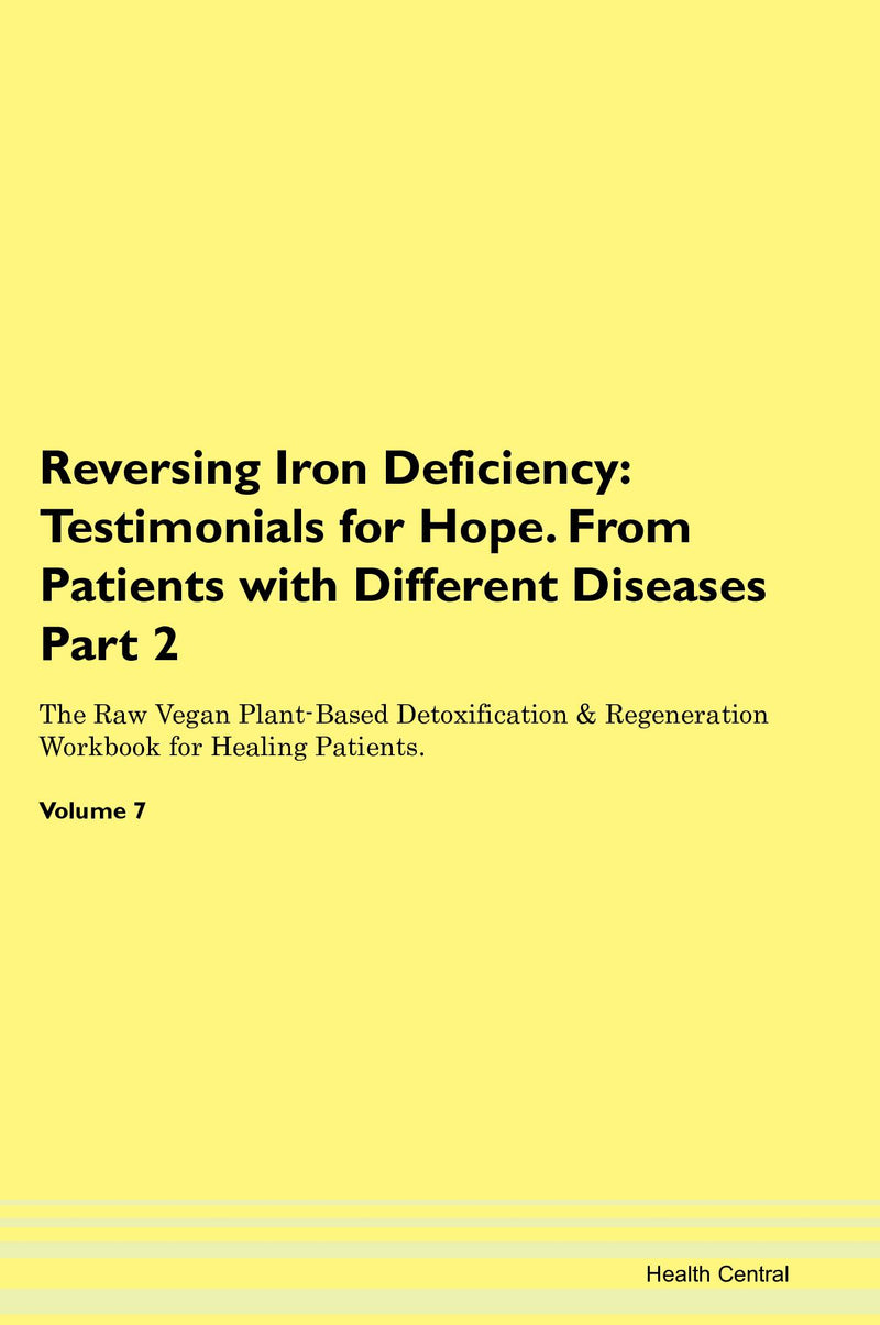 Reversing Iron Deficiency: Testimonials for Hope. From Patients with Different Diseases Part 2 The Raw Vegan Plant-Based Detoxification & Regeneration Workbook for Healing Patients. Volume 7