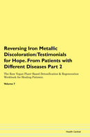 Reversing Iron Metallic Discoloration: Testimonials for Hope. From Patients with Different Diseases Part 2 The Raw Vegan Plant-Based Detoxification & Regeneration Workbook for Healing Patients. Volume 7